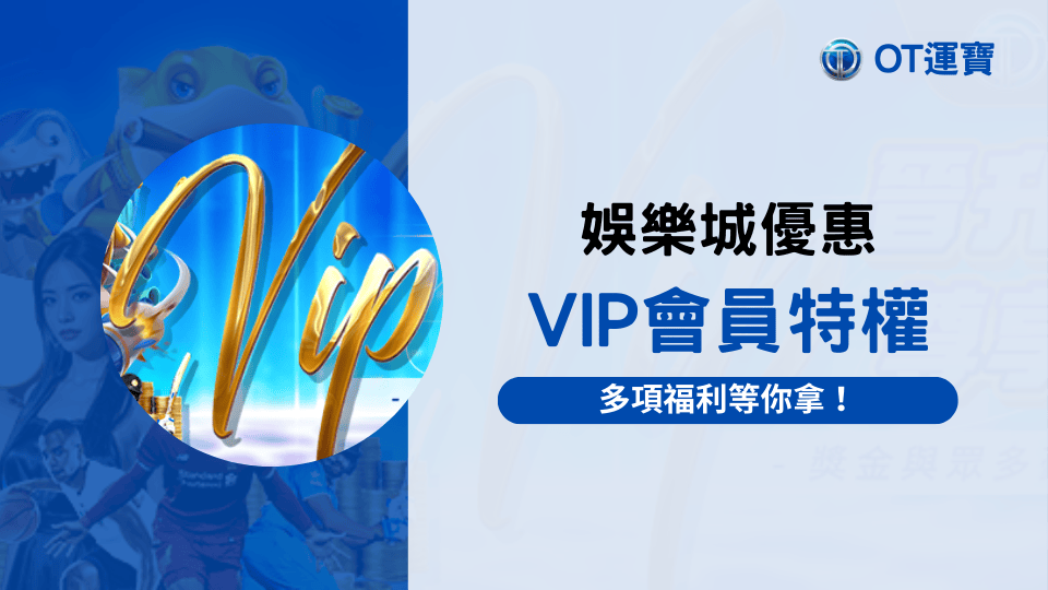 OT運寶娛樂城VIP特權，2025娛樂城優惠資訊
